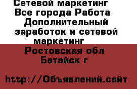 Сетевой маркетинг. - Все города Работа » Дополнительный заработок и сетевой маркетинг   . Ростовская обл.,Батайск г.